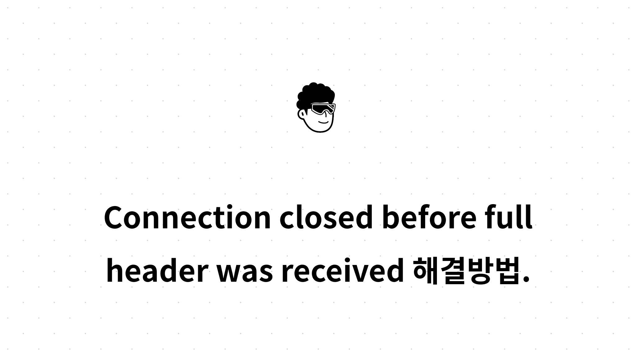 Connection closed before full header was received 해결방법.
